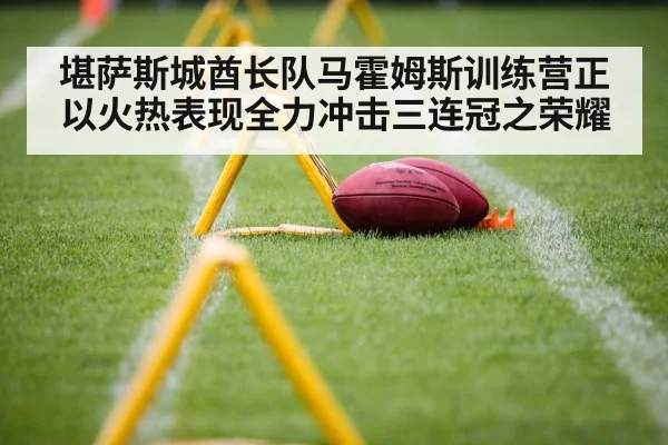 堪萨斯城酋长队马霍姆斯训练营正以火热表现全力冲击三连冠之荣耀