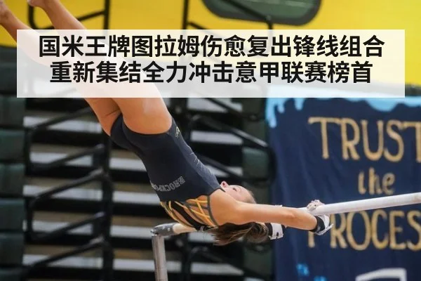 国米王牌图拉姆伤愈复出锋线组合重新集结全力冲击意甲联赛榜首