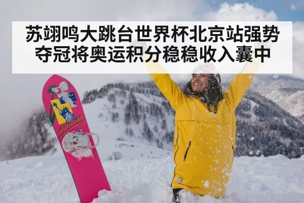 苏翊鸣大跳台世界杯北京站强势夺冠将奥运积分稳稳收入囊中