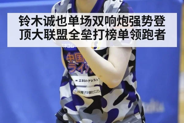 铃木诚也单场双响炮强势登顶大联盟全垒打榜单领跑者